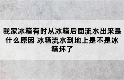 我家冰箱有时从冰箱后面流水出来是什么原因 冰箱流水到地上是不是冰箱坏了